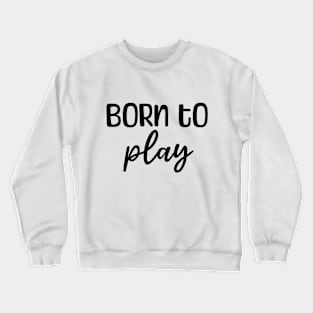 Born to play Crewneck Sweatshirt